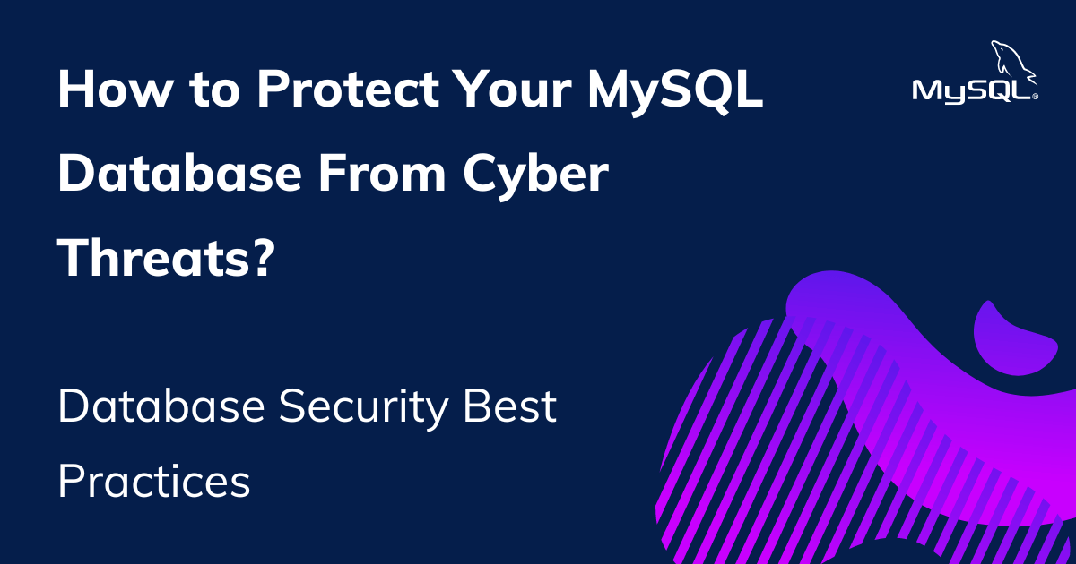 MySQL Database Security Best Practices: How to Protect Your Data From Cyber Threats?