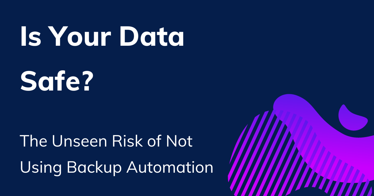 Is Your Data Safe? The Unseen Risk of Not Using Backup Automation